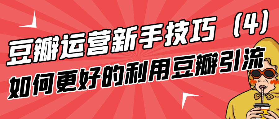 豆瓣运营新手技巧：如何更好的利用豆瓣引流（4）