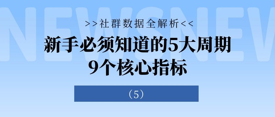 社群数据全解析：新手必须知道的5大周期9个核心指标（5）